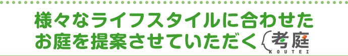 様々なライフスタイルに合わせたお庭を提案させていただく考庭