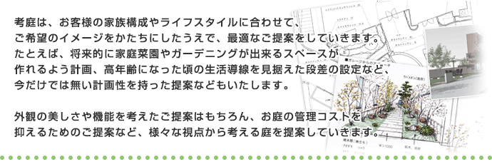 考庭は、お客様の家族構成やライフスタイルに合わせてご希望のイメージをかたちにしたうえで最適なご提案をしていきます。