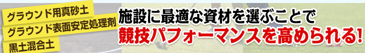 「グラウンド用真砂土」　「黒土混合土」　「グラウンド表面安定処理剤」施設に最適な資材を選ぶことで競技パフォーマンスを高められる!!