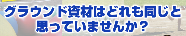 グラウンド資材はどれも同じと思っていませんか？