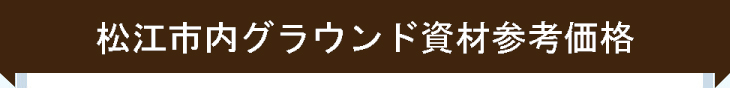 松江市内グラウンド資材参考価格