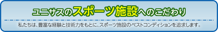 
スポーツ施設専門としてのトータルプランニング　スポーツ施設の専門業者として施設の設計・施工から材料購入までをトータルプランニング